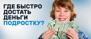 где быстро достать деньги подростку