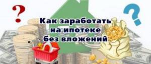 Как заработать на ипотеке без вложений