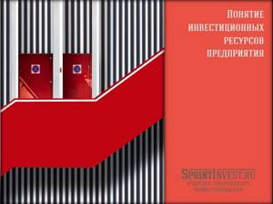 Понятие инвестиционных ресурсов предприятия