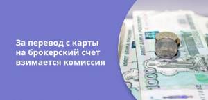 За перевод с карты на брокерский счет взимается комиссия